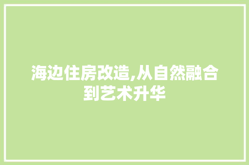 海边住房改造,从自然融合到艺术升华