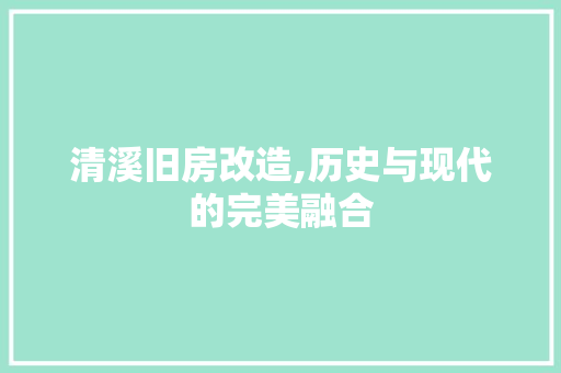 清溪旧房改造,历史与现代的完美融合
