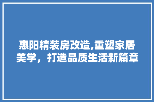 惠阳精装房改造,重塑家居美学，打造品质生活新篇章