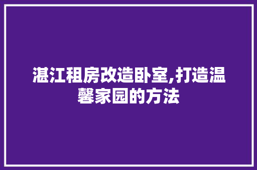 湛江租房改造卧室,打造温馨家园的方法