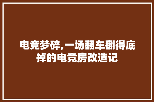 电竞梦碎,一场翻车翻得底掉的电竞房改造记