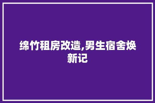 绵竹租房改造,男生宿舍焕新记