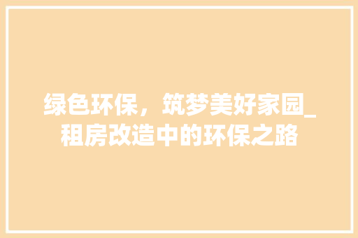 绿色环保，筑梦美好家园_租房改造中的环保之路
