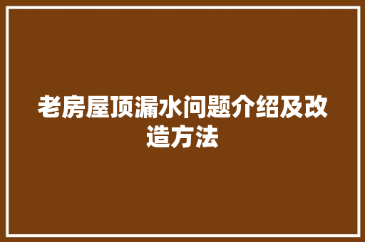 老房屋顶漏水问题介绍及改造方法