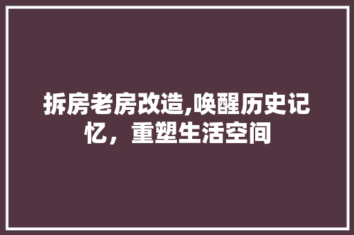 拆房老房改造,唤醒历史记忆，重塑生活空间