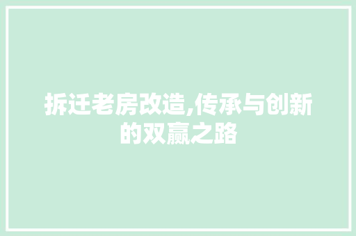 拆迁老房改造,传承与创新的双赢之路