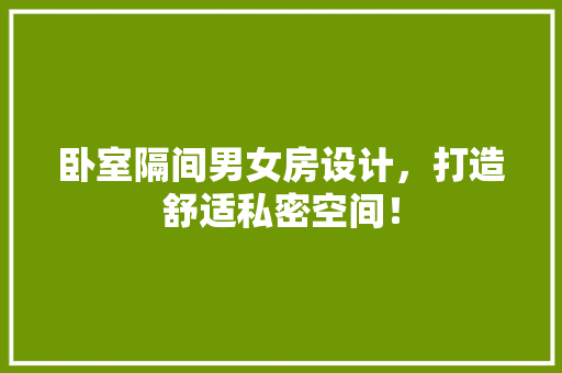 卧室隔间男女房设计，打造舒适私密空间！