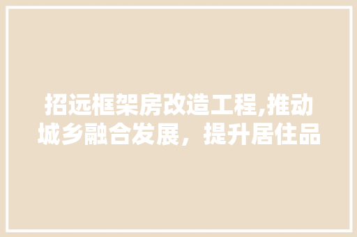 招远框架房改造工程,推动城乡融合发展，提升居住品质