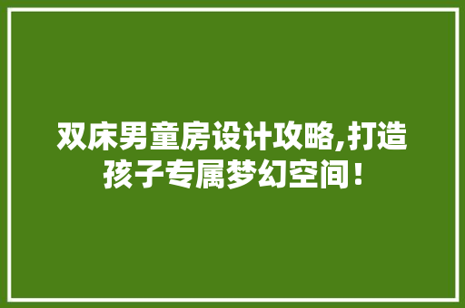 双床男童房设计攻略,打造孩子专属梦幻空间！