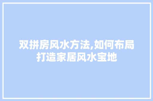 双拼房风水方法,如何布局打造家居风水宝地