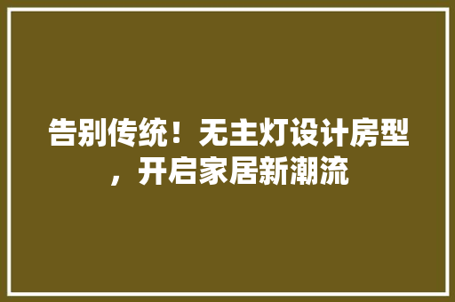 告别传统！无主灯设计房型，开启家居新潮流
