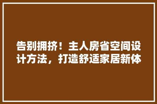告别拥挤！主人房省空间设计方法，打造舒适家居新体验