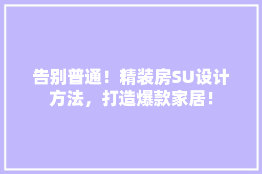 告别普通！精装房SU设计方法，打造爆款家居！