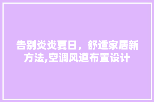 告别炎炎夏日，舒适家居新方法,空调风道布置设计