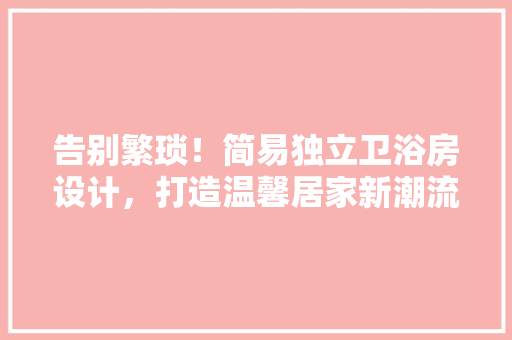 告别繁琐！简易独立卫浴房设计，打造温馨居家新潮流