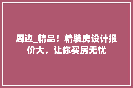 周边_精品！精装房设计报价大，让你买房无忧