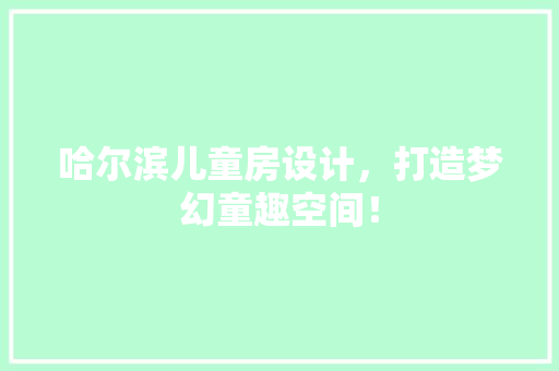 哈尔滨儿童房设计，打造梦幻童趣空间！