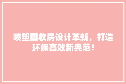 喷塑回收房设计革新，打造环保高效新典范！