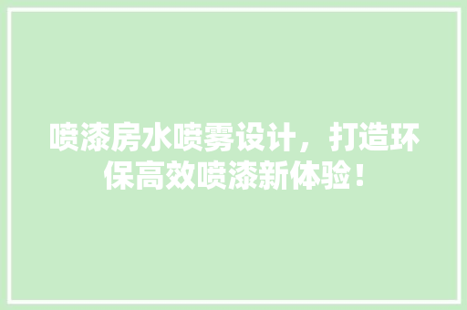 喷漆房水喷雾设计，打造环保高效喷漆新体验！