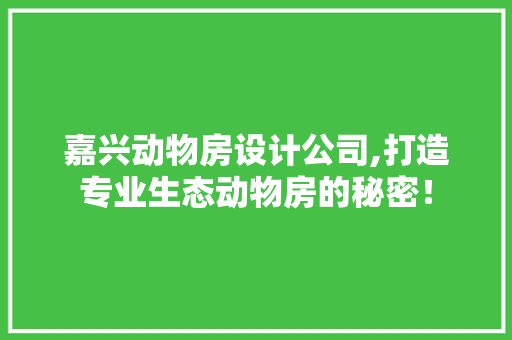 嘉兴动物房设计公司,打造专业生态动物房的秘密！