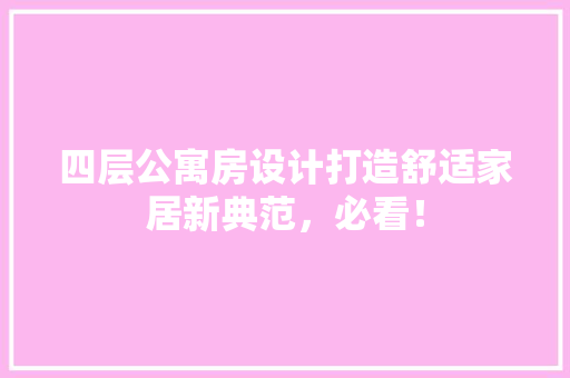 四层公寓房设计打造舒适家居新典范，必看！