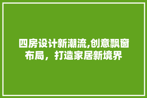 四房设计新潮流,创意飘窗布局，打造家居新境界