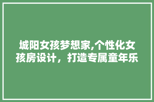 城阳女孩梦想家,个性化女孩房设计，打造专属童年乐园！