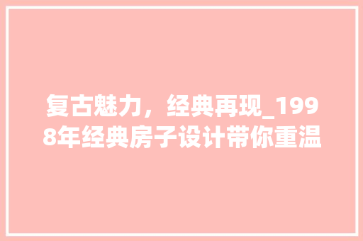复古魅力，经典再现_1998年经典房子设计带你重温美好时光
