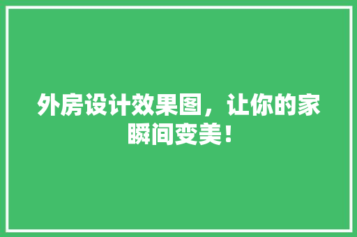 外房设计效果图，让你的家瞬间变美！
