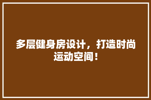 多层健身房设计，打造时尚运动空间！