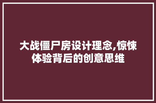 大战僵尸房设计理念,惊悚体验背后的创意思维