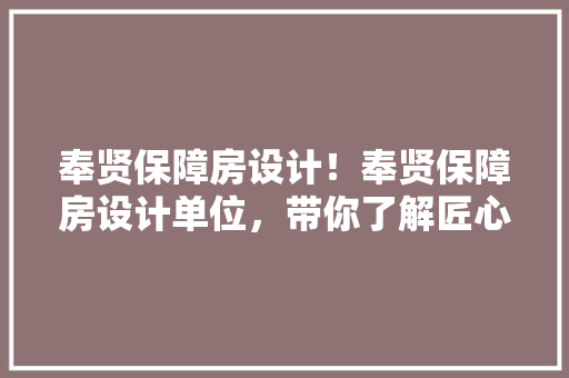 奉贤保障房设计！奉贤保障房设计单位，带你了解匠心独运的宜居空间！