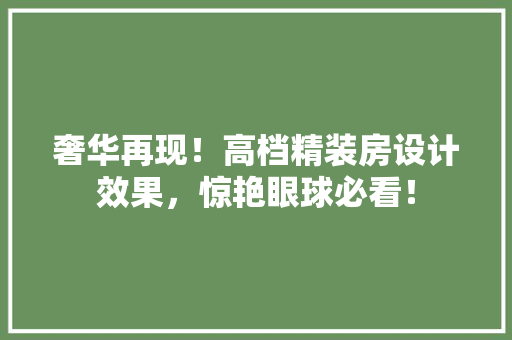 奢华再现！高档精装房设计效果，惊艳眼球必看！