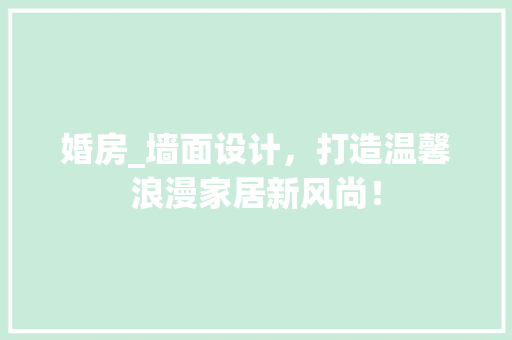 婚房_墙面设计，打造温馨浪漫家居新风尚！