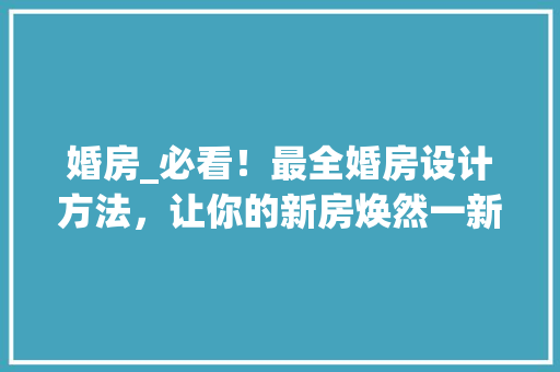 婚房_必看！最全婚房设计方法，让你的新房焕然一新
