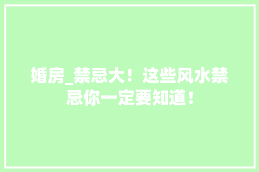婚房_禁忌大！这些风水禁忌你一定要知道！