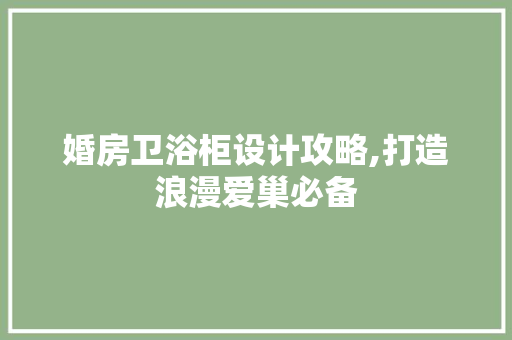 婚房卫浴柜设计攻略,打造浪漫爱巢必备