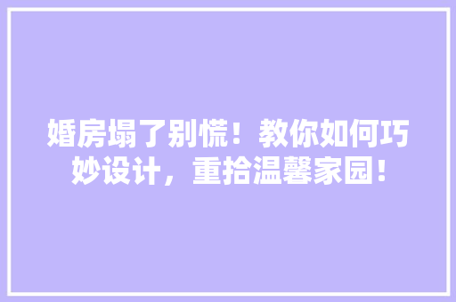 婚房塌了别慌！教你如何巧妙设计，重拾温馨家园！