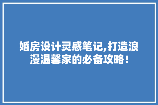 婚房设计灵感笔记,打造浪漫温馨家的必备攻略！