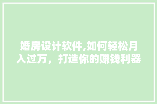 婚房设计软件,如何轻松月入过万，打造你的赚钱利器！