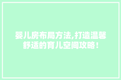 婴儿房布局方法,打造温馨舒适的育儿空间攻略！