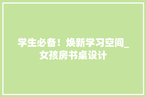 学生必备！焕新学习空间_女孩房书桌设计