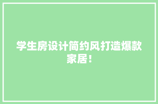 学生房设计简约风打造爆款家居！