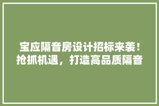 宝应隔音房设计招标来袭！抢抓机遇，打造高品质隔音空间！