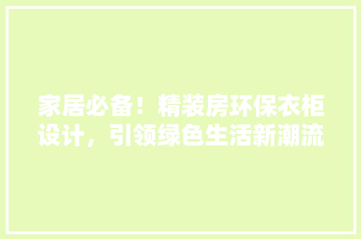 家居必备！精装房环保衣柜设计，引领绿色生活新潮流