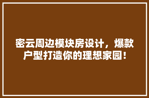 密云周边模块房设计，爆款户型打造你的理想家园！