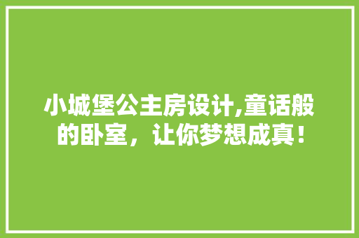 小城堡公主房设计,童话般的卧室，让你梦想成真！