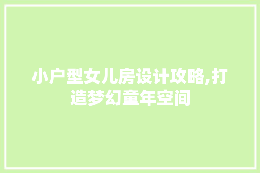 小户型女儿房设计攻略,打造梦幻童年空间