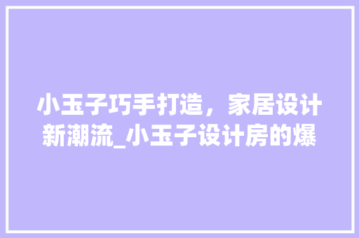 小玉子巧手打造，家居设计新潮流_小玉子设计房的爆款方法！
