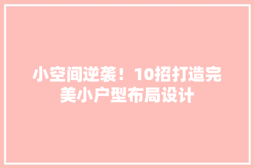 小空间逆袭！10招打造完美小户型布局设计